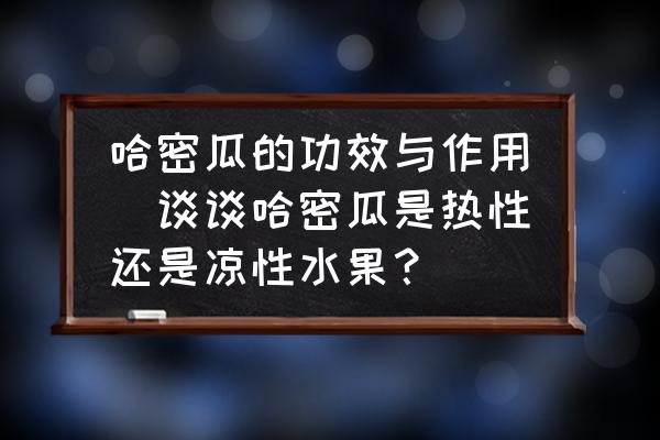 哈密瓜的功效與作用(談?wù)劰芄鲜菬嵝赃€是涼性水果？)
