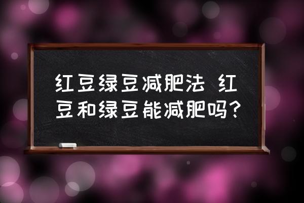 紅豆綠豆減肥法 紅豆和綠豆能減肥嗎？