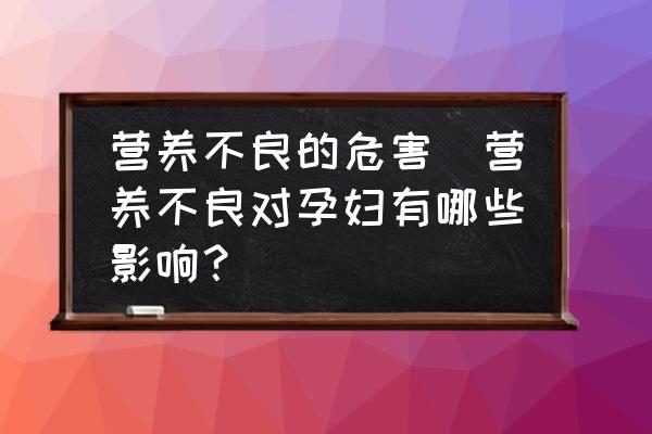 營養(yǎng)不良的危害(營養(yǎng)不良對孕婦有哪些影響？)