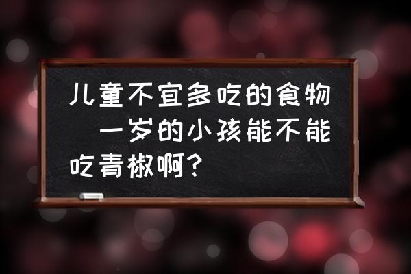 兒童不宜多吃的食物(一歲的小孩能不能吃青椒??？)