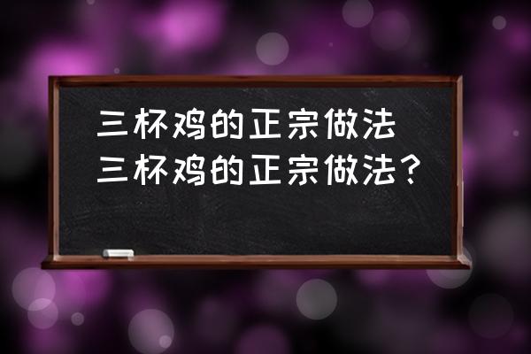 三杯雞的正宗做法(三杯雞的正宗做法？)