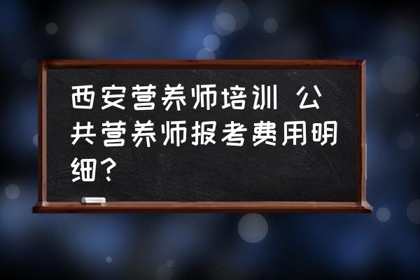 西安營養(yǎng)師培訓 公共營養(yǎng)師報考費用明細？