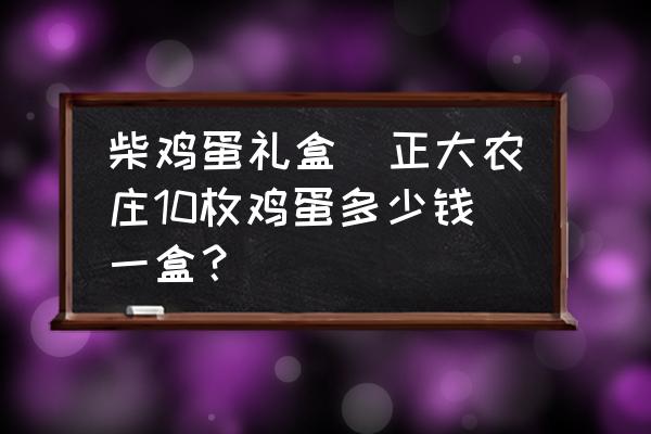 柴雞蛋禮盒(正大農(nóng)莊10枚雞蛋多少錢一盒？)