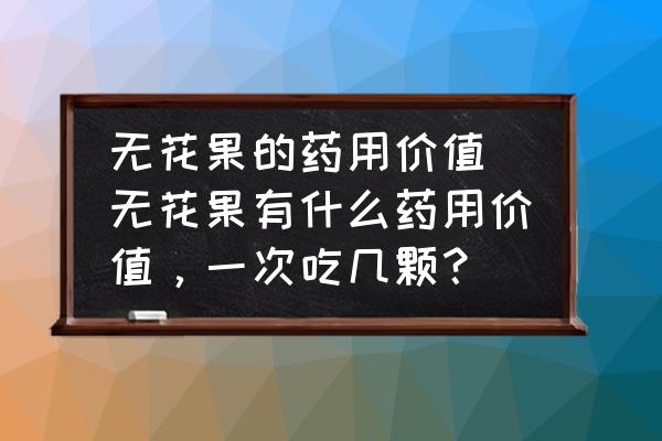 無花果的藥用價(jià)值(無花果有什么藥用價(jià)值，一次吃幾顆？)