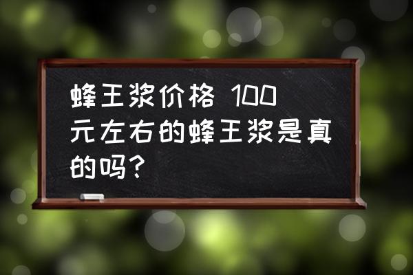 蜂王漿價(jià)格 100元左右的蜂王漿是真的嗎？