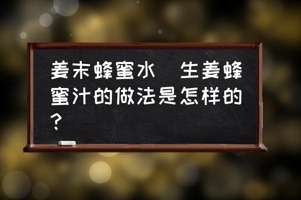 姜末蜂蜜水(生姜蜂蜜汁的做法是怎樣的？)