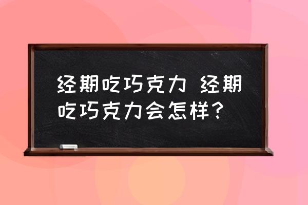 經(jīng)期吃巧克力 經(jīng)期吃巧克力會怎樣？