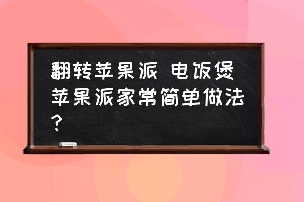 翻轉(zhuǎn)蘋果派 電飯煲蘋果派家常簡(jiǎn)單做法？