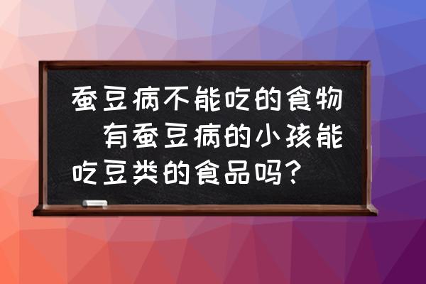 蠶豆病不能吃的食物(有蠶豆病的小孩能吃豆類的食品嗎？)