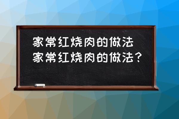 家常紅燒肉的做法(家常紅燒肉的做法？)