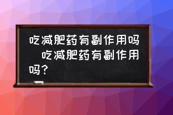 吃減肥藥有副作用嗎(吃減肥藥有副作用嗎？)