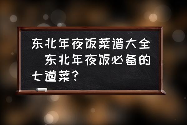 東北年夜飯菜譜大全(東北年夜飯必備的七道菜？)