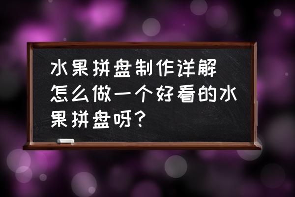 水果拼盤制作詳解(怎么做一個好看的水果拼盤呀？)