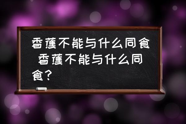香蕉不能與什么同食 香蕉不能與什么同食？