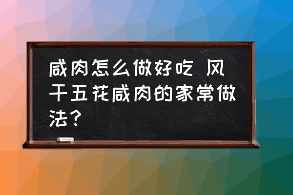 咸肉怎么做好吃 風(fēng)干五花咸肉的家常做法？