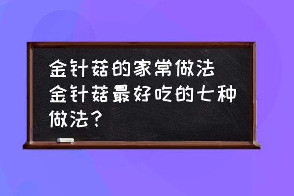 金針菇的家常做法(金針菇最好吃的七種做法？)