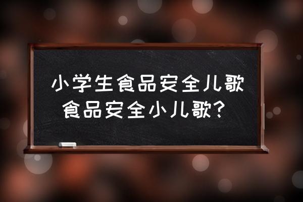 小學(xué)生食品安全兒歌 食品安全小兒歌？