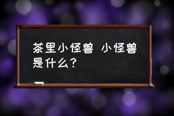 茶里小怪獸 小怪獸是什么？