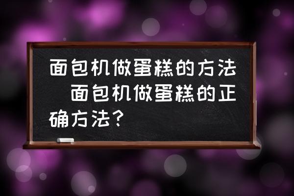 面包機做蛋糕的方法(面包機做蛋糕的正確方法？)