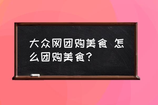 大眾網(wǎng)團(tuán)購(gòu)美食 怎么團(tuán)購(gòu)美食？