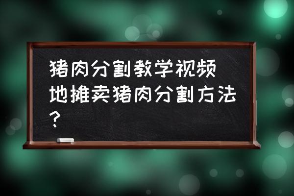 豬肉分割教學(xué)視頻 地攤賣豬肉分割方法？