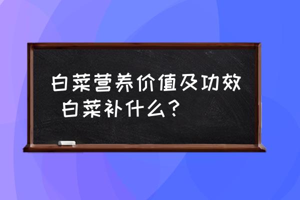 白菜營(yíng)養(yǎng)價(jià)值及功效 白菜補(bǔ)什么？
