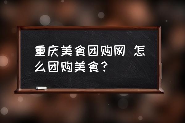 重慶美食團購網 怎么團購美食？