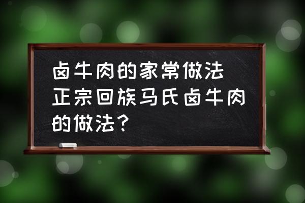 鹵牛肉的家常做法(正宗回族馬氏鹵牛肉的做法？)