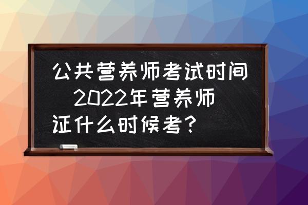 公共營養(yǎng)師考試時間(2022年營養(yǎng)師證什么時候考？)