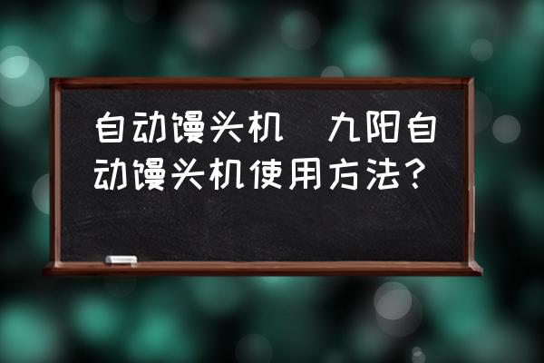 自動(dòng)饅頭機(jī)(九陽(yáng)自動(dòng)饅頭機(jī)使用方法？)