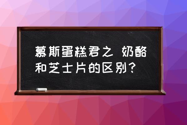 慕斯蛋糕君之 奶酪和芝士片的區(qū)別？
