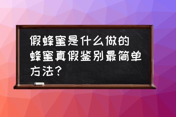 假蜂蜜是什么做的(蜂蜜真假鑒別最簡單方法？)