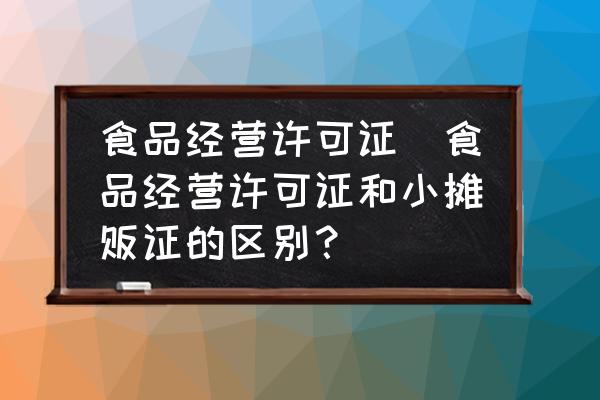 食品經(jīng)營許可證(食品經(jīng)營許可證和小攤販證的區(qū)別？)