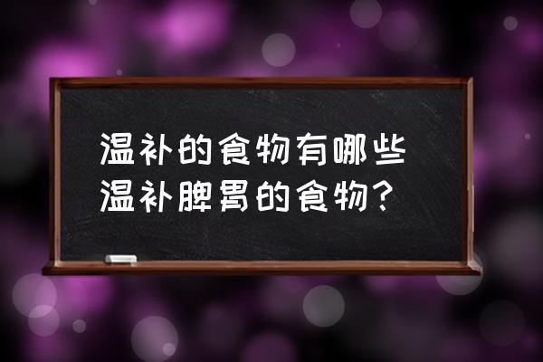 溫補的食物有哪些 溫補脾胃的食物？