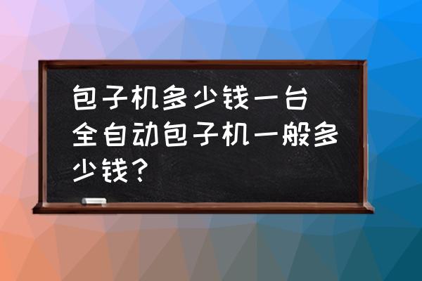 包子機(jī)多少錢(qián)一臺(tái) 全自動(dòng)包子機(jī)一般多少錢(qián)？