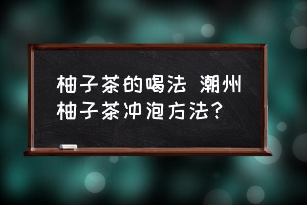柚子茶的喝法 潮州柚子茶沖泡方法？