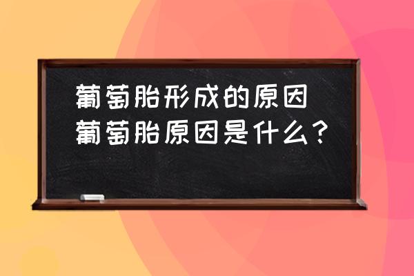 葡萄胎形成的原因(葡萄胎原因是什么？)