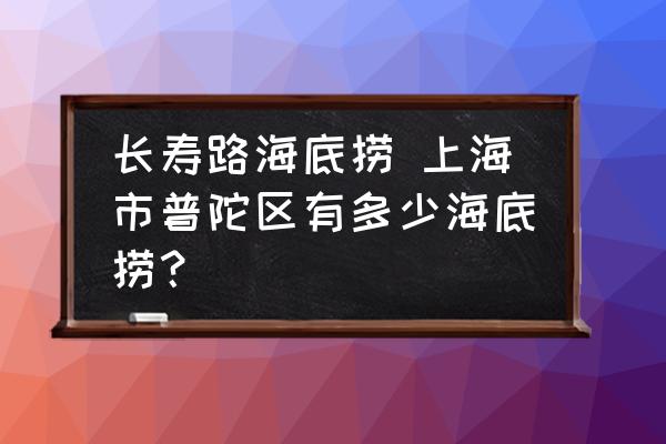 長(zhǎng)壽路海底撈 上海市普陀區(qū)有多少海底撈？