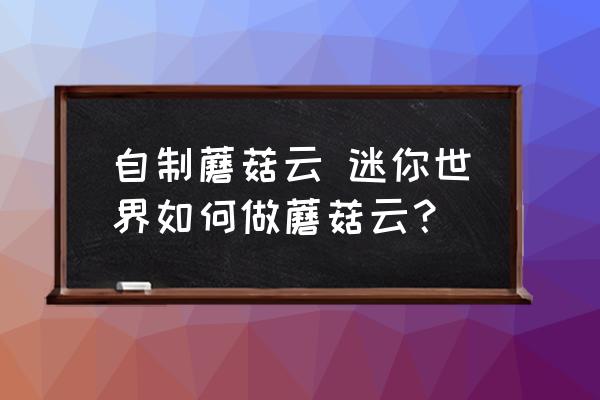 自制蘑菇云 迷你世界如何做蘑菇云？