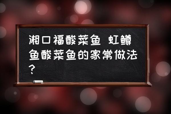 湘口福酸菜魚 虹鱒魚酸菜魚的家常做法？