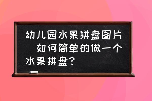 幼兒園水果拼盤(pán)圖片(如何簡(jiǎn)單的做一個(gè)水果拼盤(pán)？)