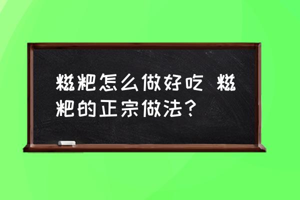 糍粑怎么做好吃 糍粑的正宗做法？