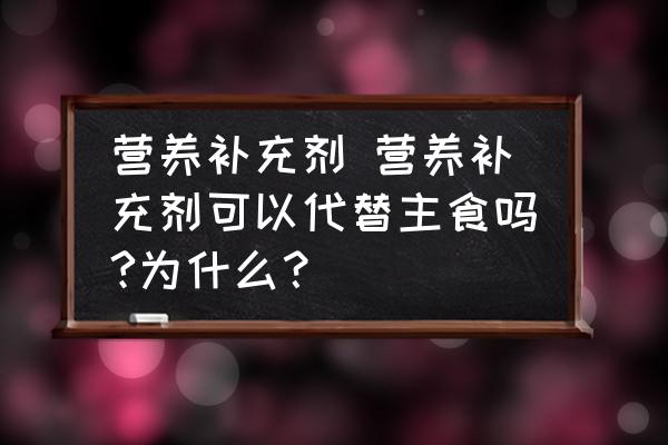 營(yíng)養(yǎng)補(bǔ)充劑 營(yíng)養(yǎng)補(bǔ)充劑可以代替主食嗎?為什么？