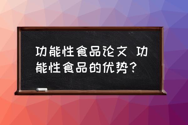 功能性食品論文 功能性食品的優(yōu)勢？