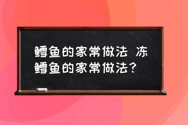 鱈魚的家常做法 凍鱈魚的家常做法？