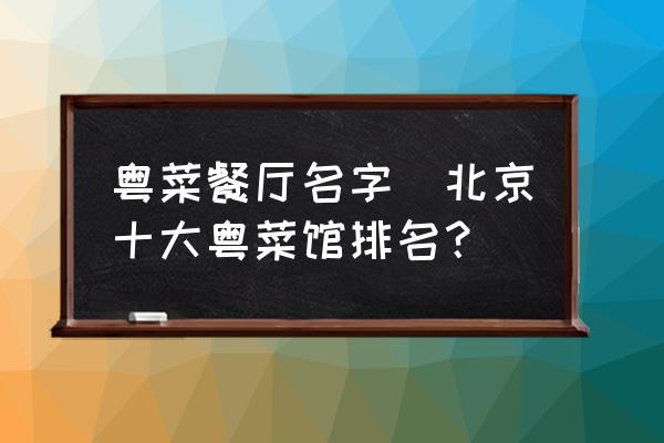 粵菜餐廳名字(北京十大粵菜館排名？)
