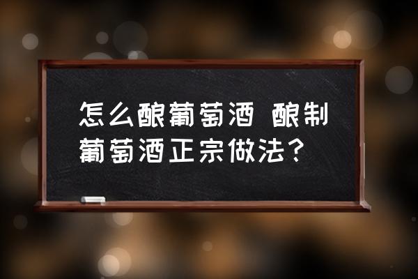 怎么釀葡萄酒 釀制葡萄酒正宗做法？
