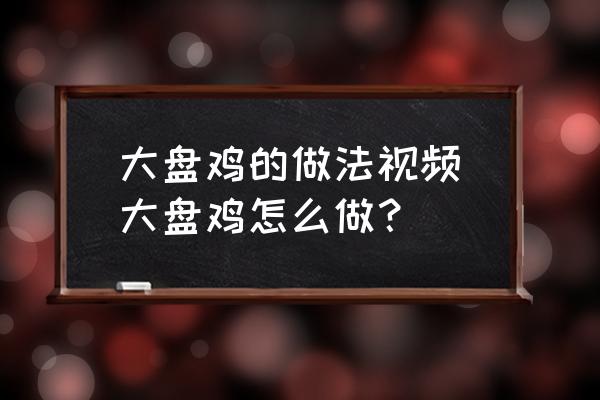 大盤雞的做法視頻(大盤雞怎么做？)