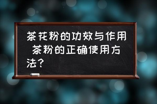 茶花粉的功效與作用 茶粉的正確使用方法？