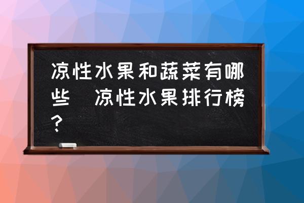 涼性水果和蔬菜有哪些(涼性水果排行榜？)